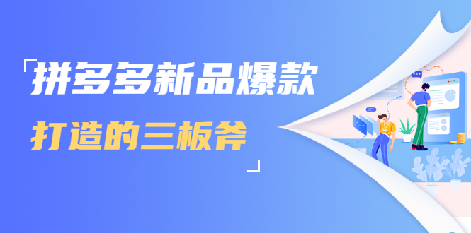 (1689期)拼多多新品爆款打造的三板斧,快速提升销量+转化+点击率(视频课程)