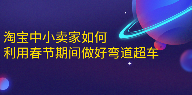 (1646期)淘宝中小卖家如何利用春节期间做好弯道超车,如何做到月销售额20W+