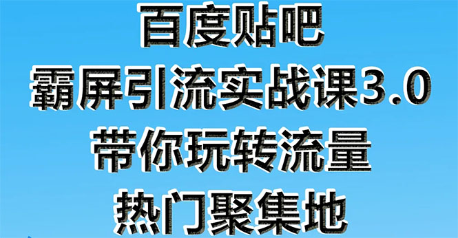 (1579期)百度贴吧霸屏引流实战课3.0:带你玩转流量热门聚集地 市面上最新最全玩法