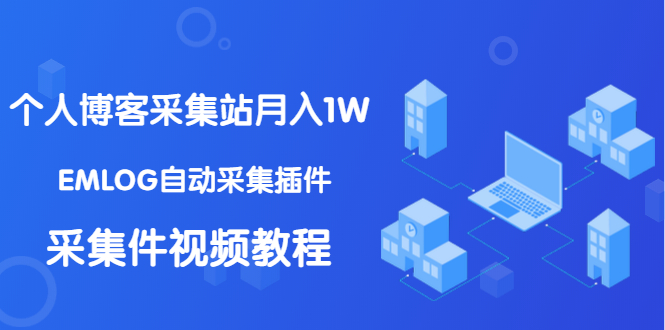 （1333期）个人博客采集站月入1W+EMLOG自动采集插件+采集件视频教程（无水印课程）