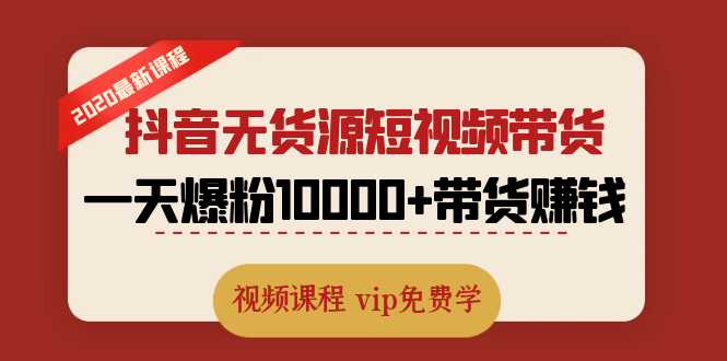 （1321期）2020最新抖音无货源短视频带货课程：一天爆粉10000+带货赚钱（无水印视频）