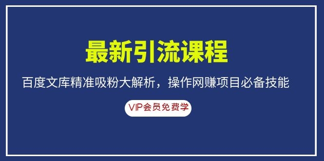 (1083期)最新引流课程,百度文库精准吸粉大解析,操作网赚项目必备技能