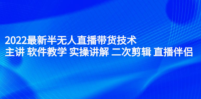 (2242期)2022最新半无人直播带货技术:主讲 软件教学 实操讲解 二次剪辑 直播伴侣