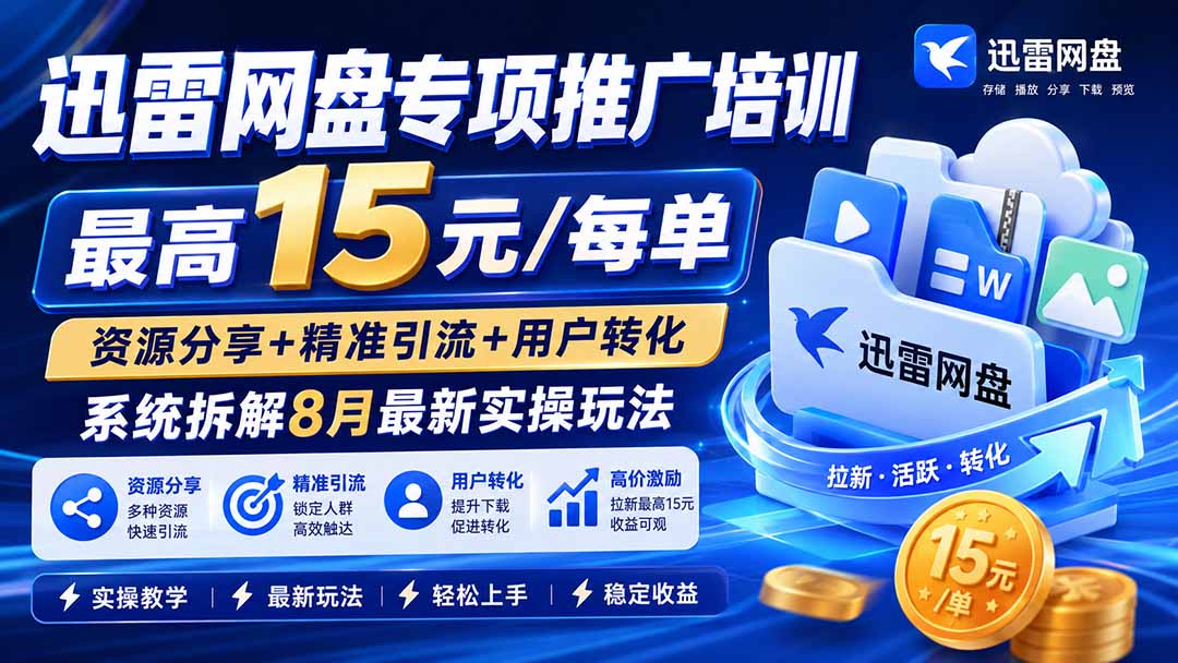 (19960期)迅雷网盘专项推广培训-更新0818——最高15元/每单,资源分享+精准引流+用户转化,系统拆解最新实操玩法