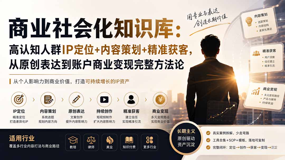 (19933期)商业社会化知识库:高认知人群IP定位+内容策划+精准获客,从原创表达到账户商业变现完整方法论