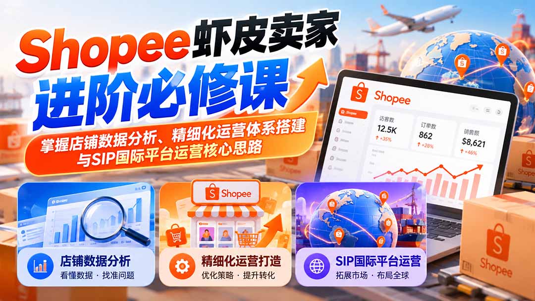 Shopee虾皮卖家进阶必修课：掌握店铺数据分析、精细化运营体系搭建与SIP国际平台运营核心思路
