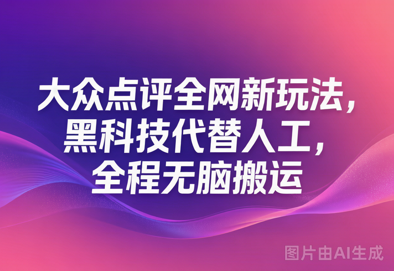 大众点评全网新玩法，黑科技代替人工，全程无脑搬运
