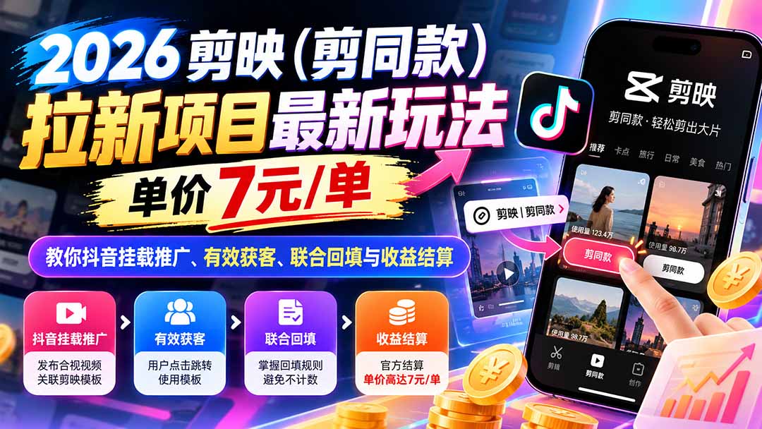 2026剪映（剪同款）拉新项目最新玩法，单价7元/单，教你抖音挂载推广、有效获客、联合回填与收益结算