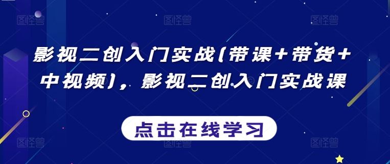 影视二创入门实战(带课+带货+中视频),影视二创入门实战课