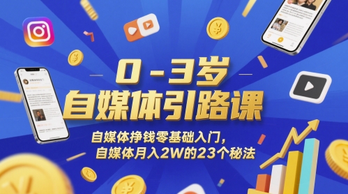 0-3岁自媒体引路课,自媒体挣钱零基础入门,自媒体月入2W的23个秘法