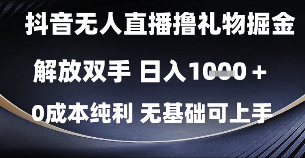 抖音无人直播撸礼物掘金，解放双手，日入1k，0成本纯利，无基础可上手【揭秘】