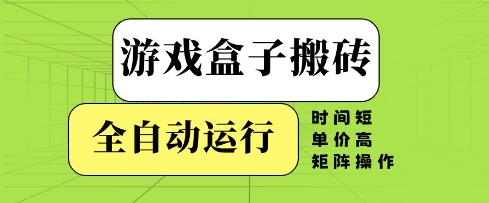 游戏盒子搬砖,全自动运行,无需人工,时间短、单价高、矩阵操作【揭秘】