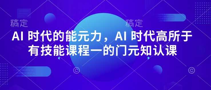 AI 时代的能元力,AI 时代高所于有技能课程一的门元知认课