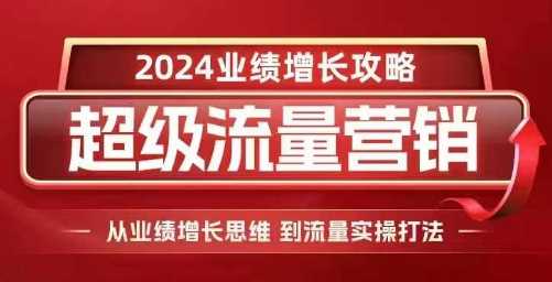 2024超级流量营销,2024业绩增长攻略,从业绩增长思维到流量实操打法