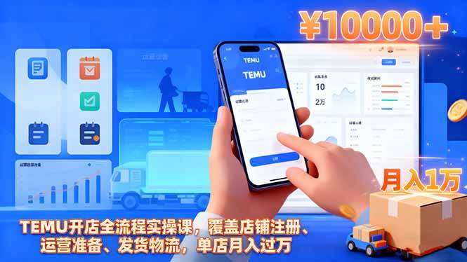 TEMU开店全流程实操课,覆盖店铺注册、运营准备、发货物流,单店