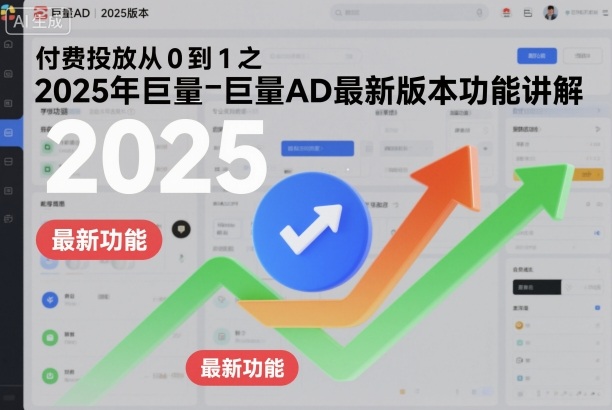 付费投放从0到1之2025年巨量AD最新版本功能讲解 付费投放从0到1之2025年巨量AD最新版本功能讲解