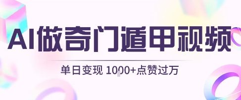 用AI制作奇门遁甲视频，单日变现1k+，条条点赞过万