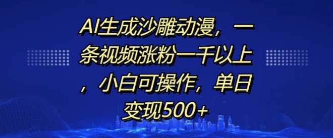 AI生成沙雕动漫,一条视频涨粉一千以上,小白可操作,单日变现500+