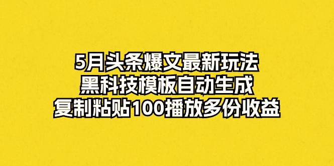 头条爆文最新玩法,黑科技模板自动生成,复制粘贴100播放多份收益