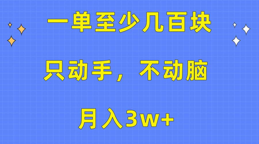 一单至少几百块,只动手不动脑,w+。看完就能上手,保姆级教程