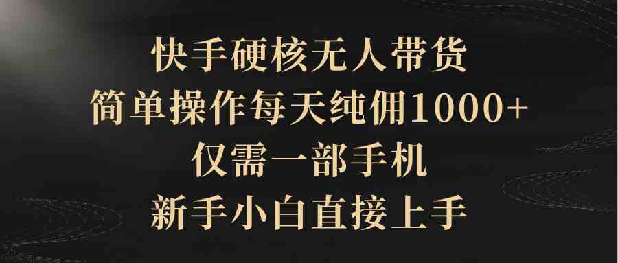 快手硬核手机带货，轻松操作每日实现纯佣超千元，新手小白亦可快速上手。