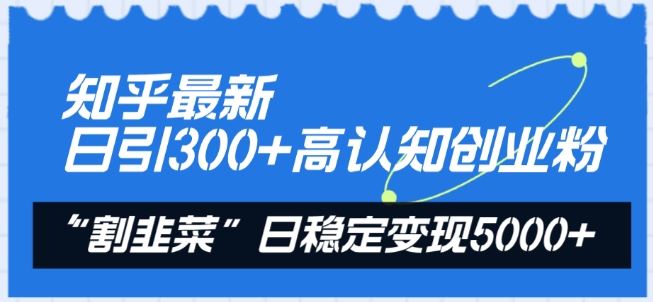 知乎最新日引300+高认知创业粉,“割韭菜”日稳定变现5000+【揭秘】