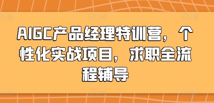 AIGC产品经理特训营,个性化实战项目,求职全流程辅导
