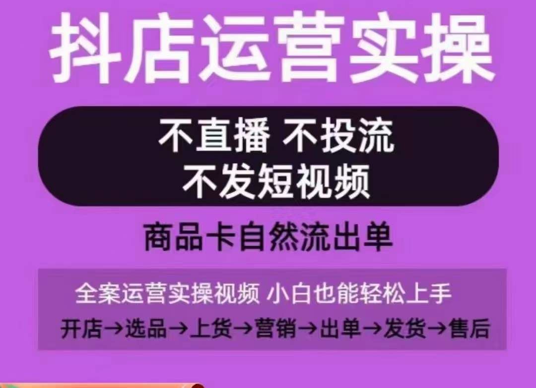 抖店运营实操课,从0-1起店视频全实操,不直播、不投流、不发短视频,商品卡自然流出单