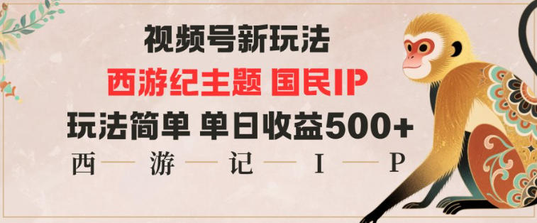 视频号分成新策略：西游记国民IP主题，操作简易，单日收益显著