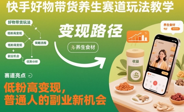 (1197期)快手养生赛道带货指南:从选品到运营全解析,助力普通人开启副业新路径