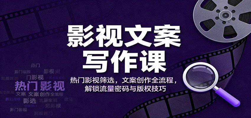 (1235期)影视文案创作指南:热门作品筛选方法,全流程文案写作解析,流量提升与版权规避策略
