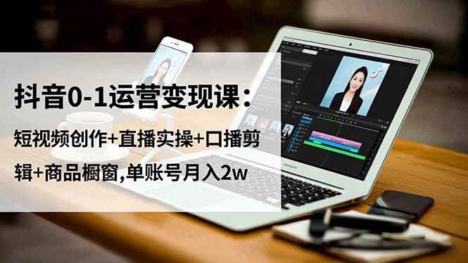 (1268期)抖音账号运营实战指南:短视频内容创作、直播流程演练与商品橱窗管理技巧解析