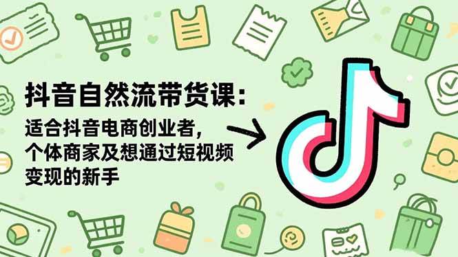 （1337期）抖音自然流量带货实战指南：助力电商创业者与个体商家高效运营，零基础新手也能快速上手