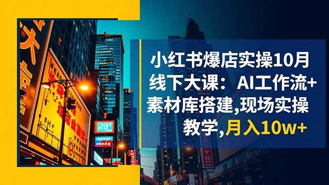（1357期）小红书实体店运营实战指南：AI工作流与素材库搭建，线下实操助力业绩提升