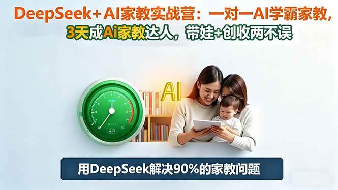 （1373期）DeepSeek+AI家教实战营：一对一学霸家教指导，三天掌握AI教学技能，育儿与职业发展同步提升