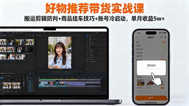(1403期)短视频带货实战指南:内容搬运剪辑规范解析 商品链接挂车操作详解 新账号快速启动运营策略