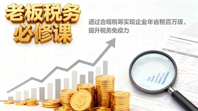 (1489期)企业税务合规必修课:掌握合理筹划方法实现显著节税,增强风险抵御能力