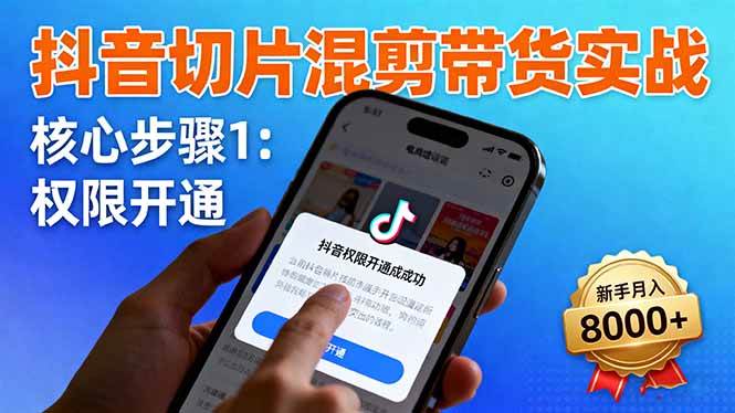 （1601期）抖音切片带货实战指南：权限开通流程、商品挂车技巧与混剪手法详解