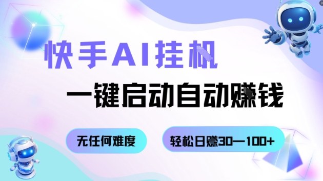 (1643期)快手AI辅助工具使用指南:一键启动自动运行,每日收益可达30至100元
