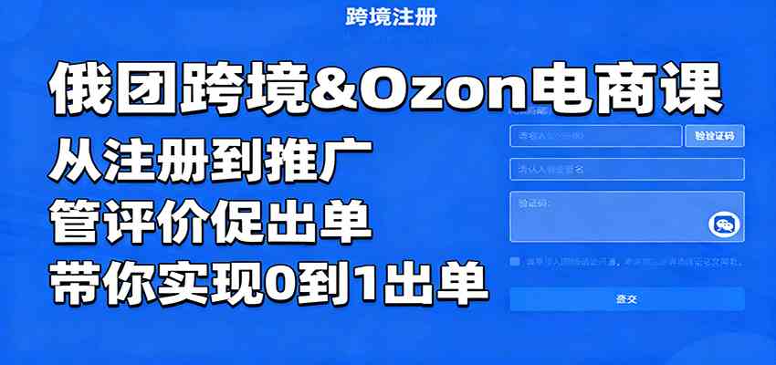 (1682期)俄团跨境Ozon电商实战:从店铺注册到推广引流,掌握评价管理与出单技巧