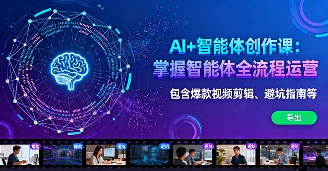 （1742期）AI智能体创作实战指南：全流程运营解析，涵盖视频制作与避坑技巧