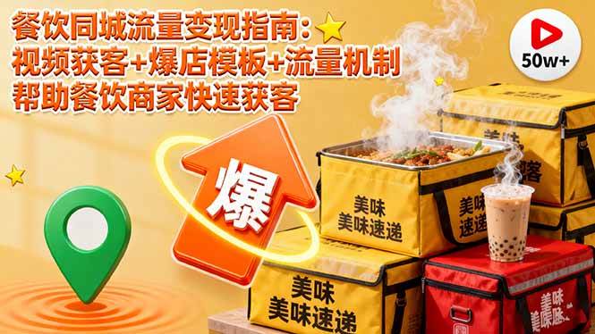 （1744期）餐饮同城流量高效转化策略：视频内容获客技巧与爆店活动模板解析，助力商家提升客源稳定性