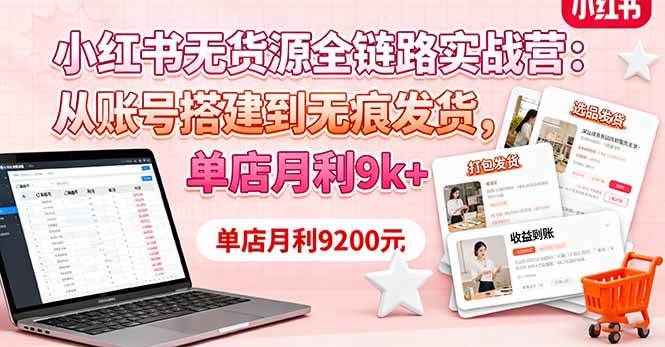（1745期）小红书无货源实战指南：从零搭建店铺到无痕发货，实现稳定月入