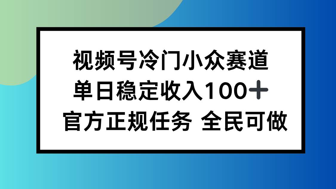 （1814期）视频号小众赛道运营指南：单日稳定收益轻松破百，新手也能快速上手