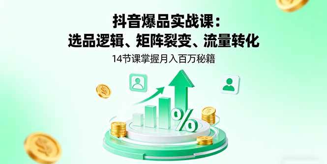 （1973期）抖音爆款实战指南：选品逻辑、矩阵裂变与流量转化，14节课教你打造热销商品