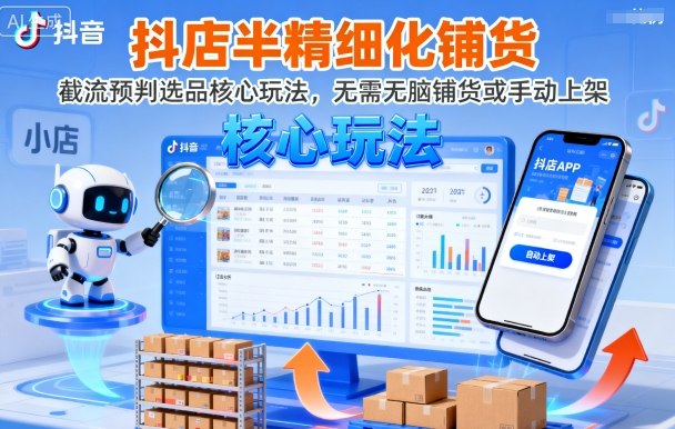 （1986期）抖店半精细化铺货运营策略：截流预判选品核心方法解析，告别无脑铺货与手动上架