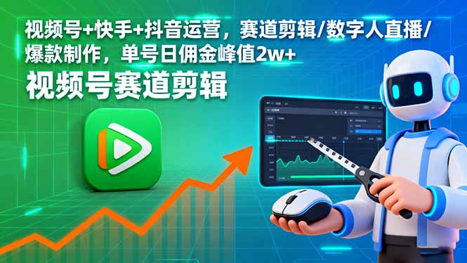 (2042期)视频号与快手抖音运营指南:赛道剪辑技巧、数字人直播操作与爆款内容制作方法