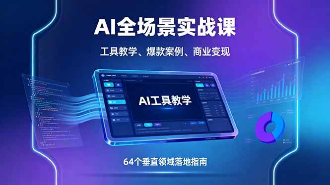 (2094期)AI全场景实战应用指南:工具教学结合爆款案例,助力64个垂直领域高效落地