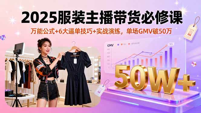 (2108期)服装主播带货必修课:万能公式解析、六大逼单技巧与实战演练,助力单场销售额突破新高