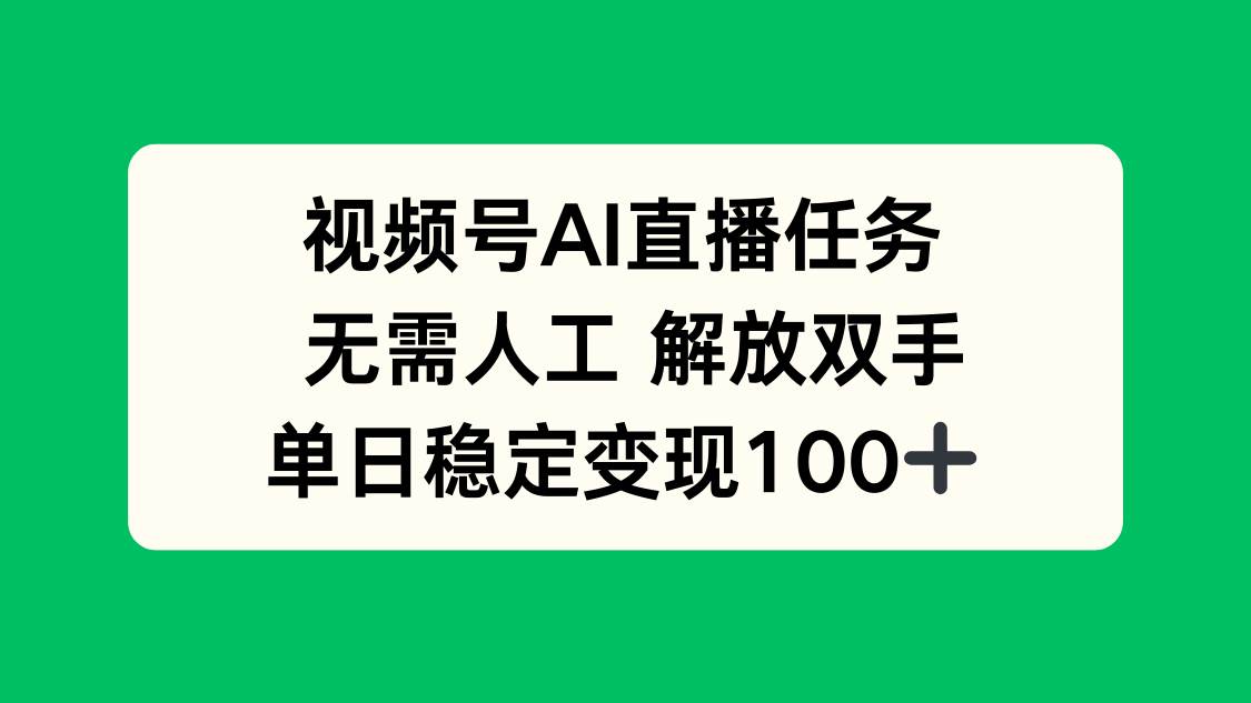 (2117期)视频号AI直播任务操作指南:全自动流程解析,轻松掌握高效运营技巧